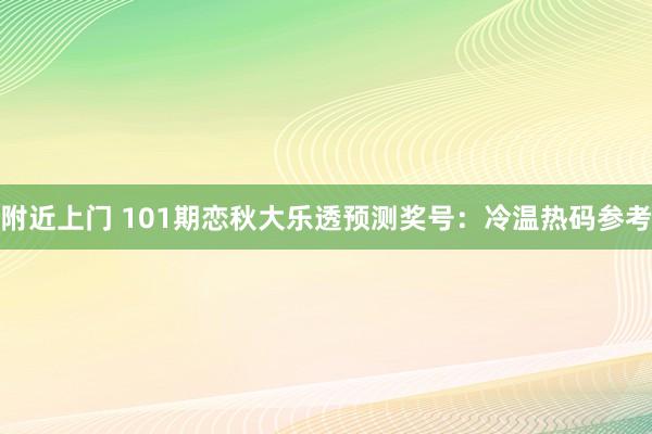 附近上门 101期恋秋大乐透预测奖号：冷温热码参考